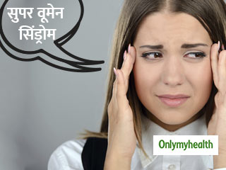 जानिए क्या है सुपर वूमेन सिंड्रोम और इससे निपटने के कुछ प्रभावी कदम
