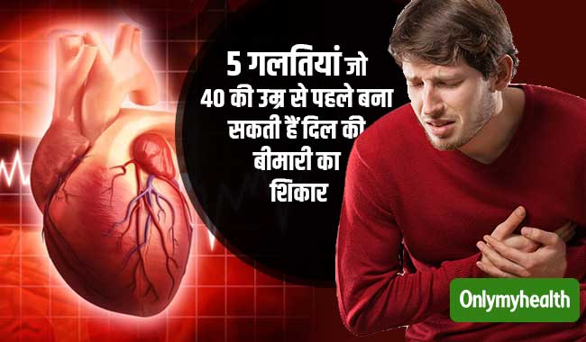 इन 5 गलतियों के कारण 40 की उम्र से पहले दिल की बीमारियों का शिकार हो सकते हैं आप