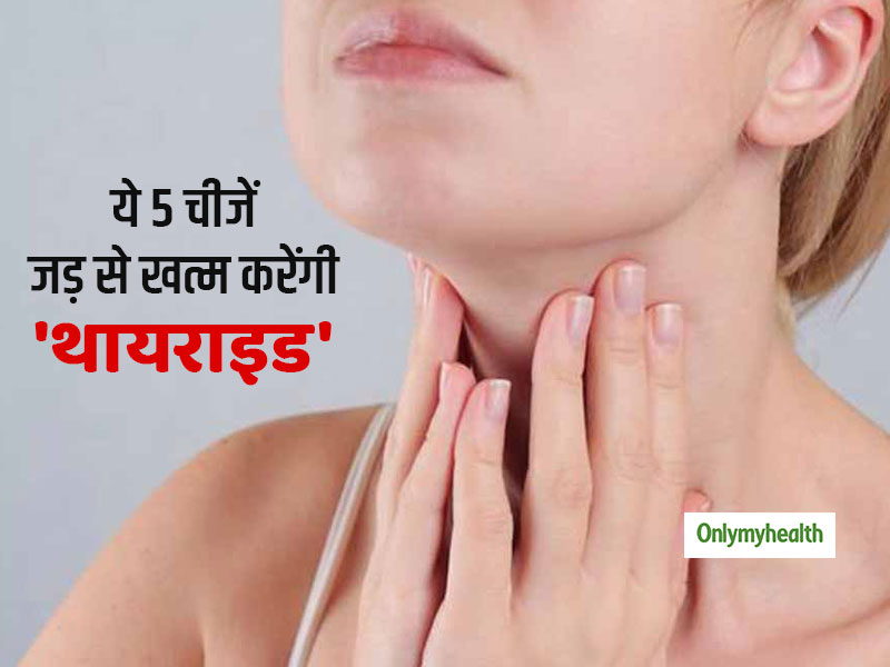 थायराइड को जड़ से खत्म करना है तो इन 5 चीजों का सेवन है फायदेमंद, जानें रोग दूर करने का तरीका