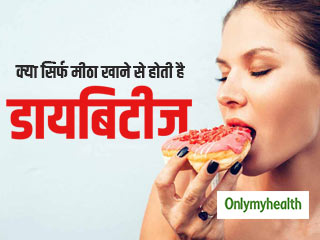 क्‍या सिर्फ मीठा खाने से होती है डायबिटीज, जानें क्‍या है इसकी सच्‍चाई  