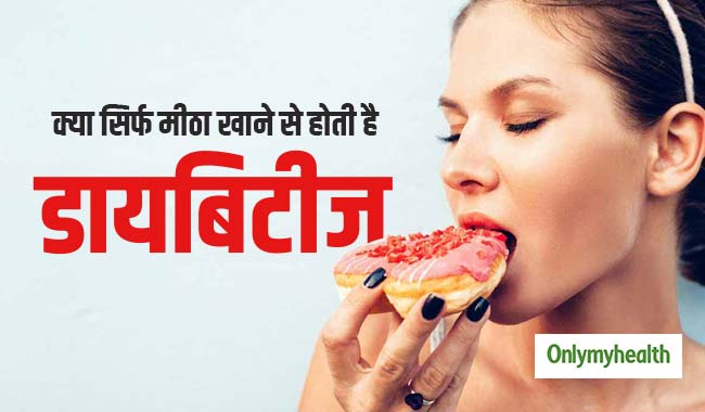 क्‍या सिर्फ मीठा खाने से होती है डायबिटीज, जानें क्‍या है इसकी सच्‍चाई  
