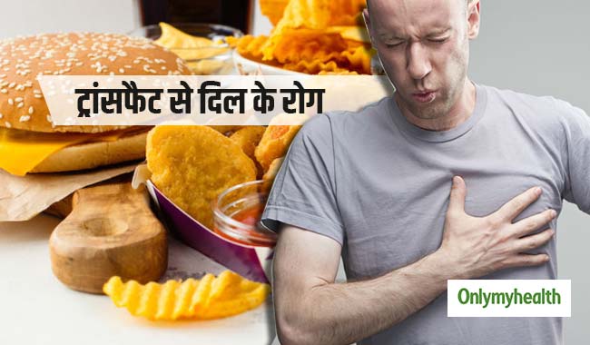 ट्रांस फैट से 23% तक बढ़ जाता है दिल के रोगों का खतरा, हर साल मरते हैं 5 लाख से ज्यादा लोग