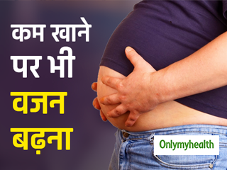 ज्यादा खाना नहीं खाते हैं फिर भी बढ़ रहा है आपका वजन? हो सकते हैं ये 5 कारण