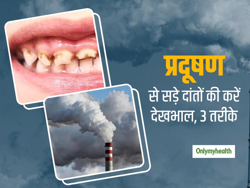 कहीं दिल्ली का प्रदूषण सड़ा न दे आपके दांत, इन 3 तरीकों से करें अपने दांतों की देखभाल