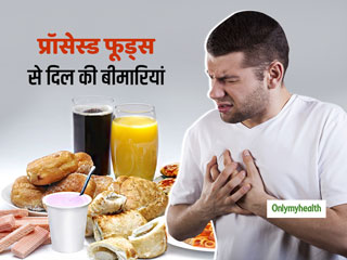 प्रोसेस्ड फूड्स खाने के आदी हैं तो हो जाएं सावधान, बढ़ जाता है दिल की बीमारियों का खतरा