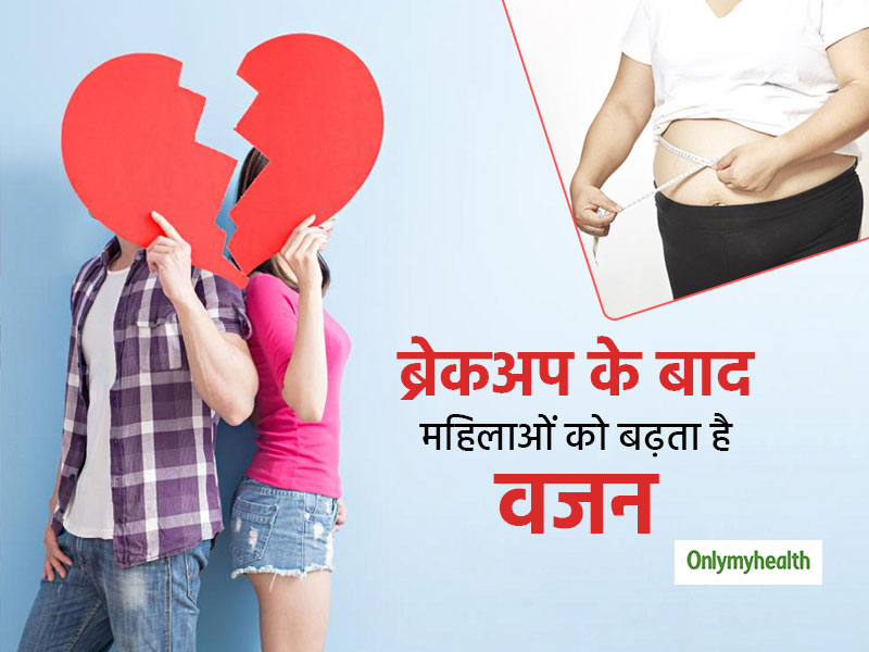 ब्रेक-अप के बाद इस कारण से महिलाओं का बढ़ जाता है वजन, रिसर्च में बताई गई वजह