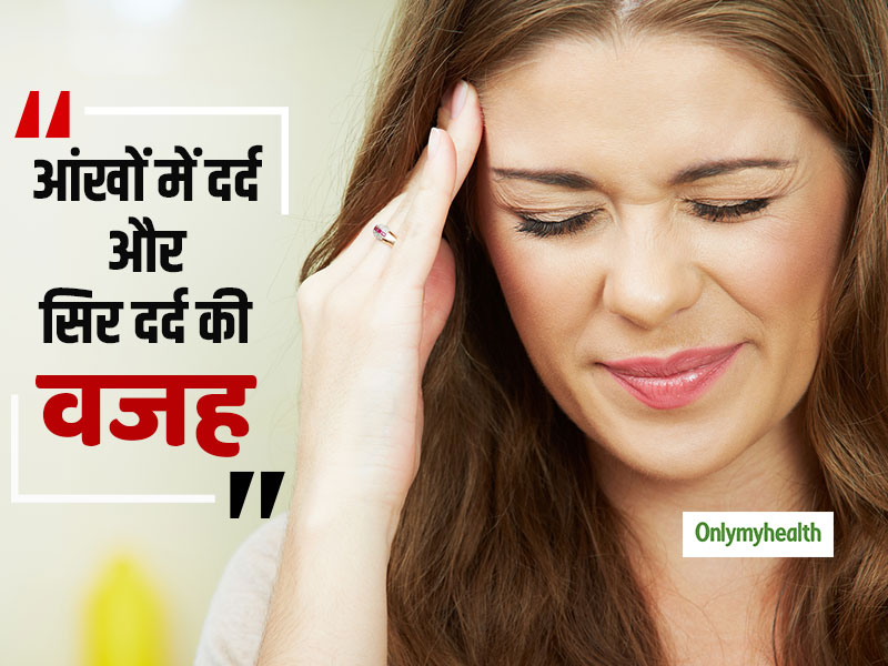 आंखों में दर्द के साथ हाेेेेने वाले सिरदर्द की हो सकती हैं ये 5 वजह  