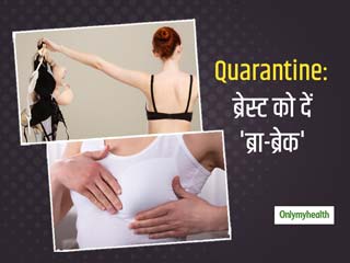Quarantine: अपने ब्रेस्ट को दें 'Bra-Break', जानें लॉकडाउन में घर पर रहते हुए ब्रा पहनना कितना जरूरी?