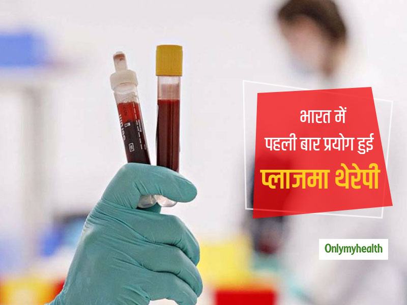 भारत में पहली बार कोरोना पॉजिटिव मरीज को दी गई प्लाजमा थेरेपी, जानें कहां और कैसी है अब मरीज की हालत