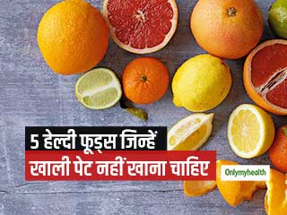 ये 5 फूड्स हेल्दी जरूर होते हैं, मगर इन्हें खाली पेट खाना हो सकता है नुकसानदायक