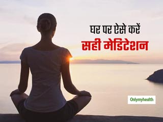 घर पर मेडिटेशन से मिलेगी तनाव से मुक्ति, जानें इसे करने का बिल्कुल सही तरीका