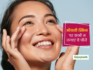 क्‍या आपकी भी है ऑयली स्किन? चेहरे पर इन 5 चीजों का इस्‍तेमाल करना बन सकता है मुहासों का कारण 