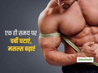शरीर की एक्सट्रा चर्बी घटाना है साथ में मसल्स भी बढ़ाना है, तो आपके लिए जरूरी है इन 5 टिप्स को फॉलो करना