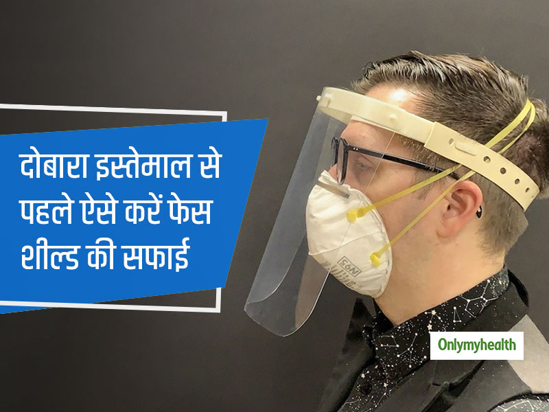 हर बार इस्तेमाल के बाद फेस शील्ड की ऐसे सफाई करना है जरूरी, वर्ना इसे पहनकर भी हो सकते हैं कोरोना का शिकार