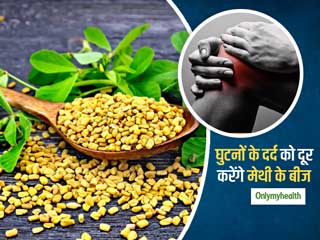घुटनों के दर्द से जल्द छुटकारा दिलाएंगे मेथी के बीज, जानें इस्तेमाल करने के आसान तरीके
