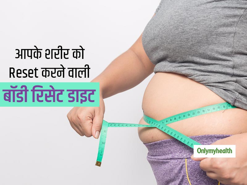 बढ़े हुए वजन और शरीर की सभी समस्याओं को दूर करने में कारगर है बॉडी रिसेट डाइट, जानें इसमें क्या कैसे खाना है