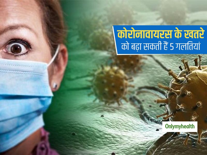 Coronavirus: आपकी इन 5 गलतियों से बढ़ सकता है कोरोना वायरस का खतरा  
