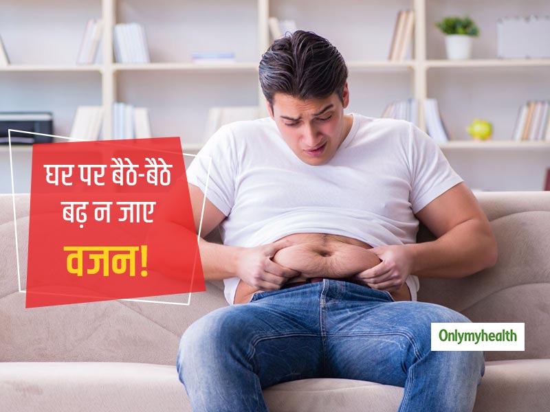 कोरोना वायरस के कारण घर में बैठे-बैठे बढ़ न जाए आपका वजन, अपनी डाइट और डेली रूटीन में करें ये जरूरी बदलाव