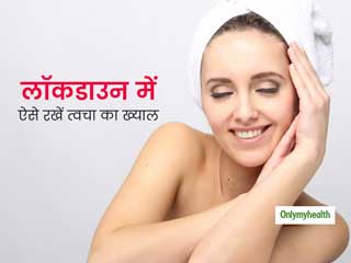लॉकडाउन के दौरान त्वचा की देखभाल को लेकर न हों परेशान, इन 6 तरीकों से घर पर पाएं पार्लर जैसा निखार