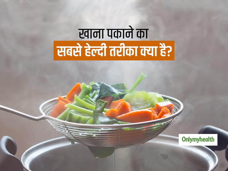 खाना पकाने का सबसे हेल्दी तरीका क्या है? जानें किस तरीके से खाना पकाकर आप रह सकते हैं स्वस्थ
