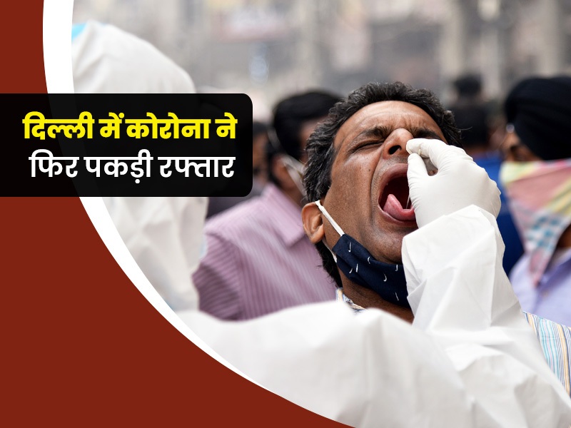 दिल्ली में कोरोना ने फिर पकड़ी रफ्तार, 6 महीने बाद फिर से  सामने आए 24 घंटे में सबसे ज्यादा मामले