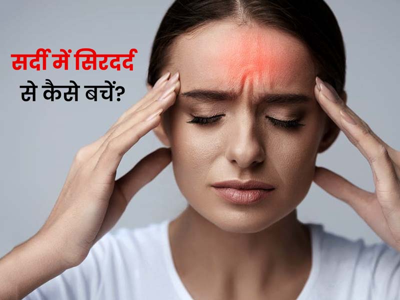 सर्दी में सिर दर्द: ठंड के मौसम में इन कारणों से हो सकता है सिर दर्द, एक्सपर्ट से जानें बचाव के उपाय