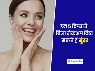 क्या आप भी बिना मेकअप दिखना चाहती हैं सुंदर? तो जरूर फॉलो करें ये आसान से 5 टिप्स