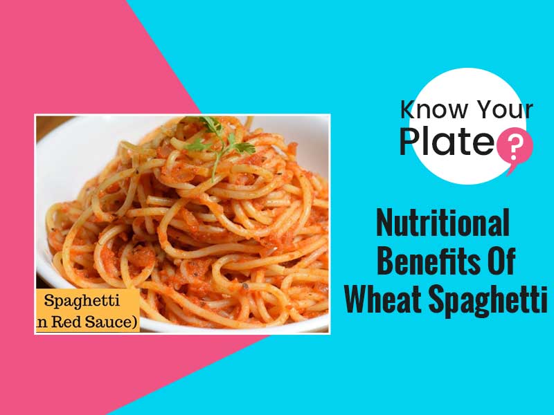 Know Your Plate- Nutritional Benefits Of Wheat Spaghetti