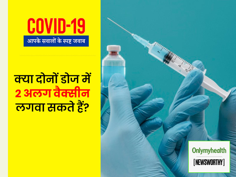 क्या पहली और दूसरी डोज में अलग वैक्सीन ली जा सकती हैं? जानकारी के लिए देखें ये वीडियो