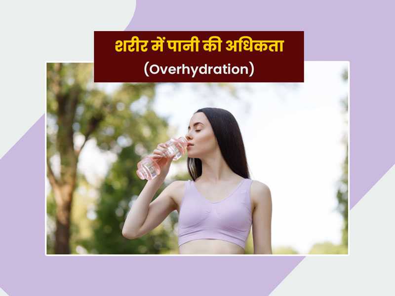 शरीर में पानी की अधिकता (Overhydration) के कारण, लक्षण और बचाव