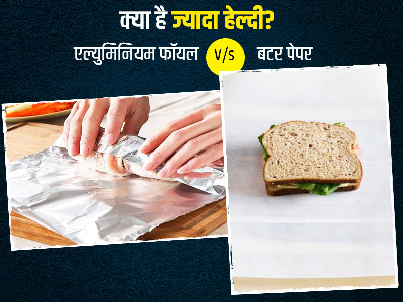 खाना पैक करने के लिए एल्युमिनियम फॉयल बेहतर है या बटर पेपर? जानें दोनों के सेहत पर पड़ने वाले प्रभाव