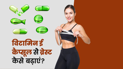 विटामिन ई कैप्सूल से ब्रेस्ट कैसे बढ़ाएं?