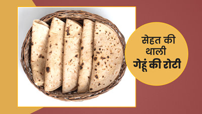 सेहत की थाली : गेहूं की रोटी में कितनी कैलोरीज और कितना फैट पाया जाता है?