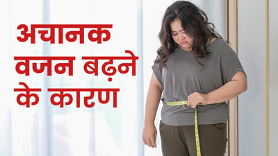 अचानक से क्‍यों बढ़ रहा है आपका वजन? जानें 5 कारण