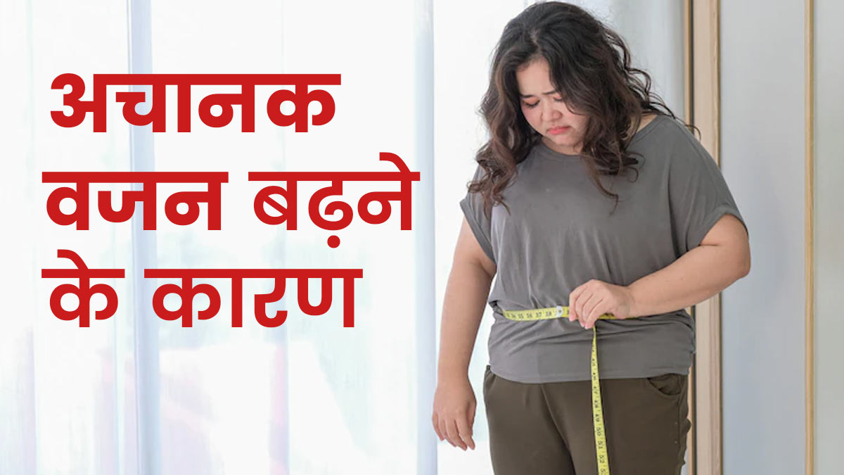 अचानक से क्‍यों बढ़ रहा है आपका वजन? जानें 5 कारण