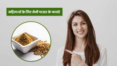 महिलाओं के लिए मेथी पाउडर के फायदे, जानें इस्तेमाल का तरीका 