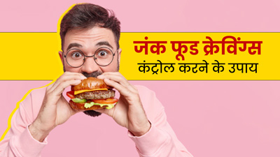 क्या आपको भी होती है जंक फूड की क्रेविंग? जानें कंट्रोल करने के 5 टिप्स