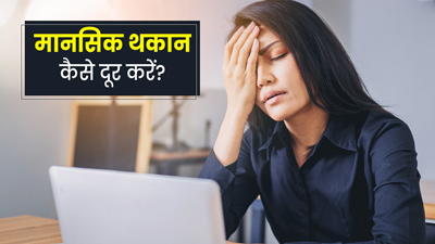 मानसिक थकान को दूर करने के लिए आजमाएं ये 5 आसान टिप्स
