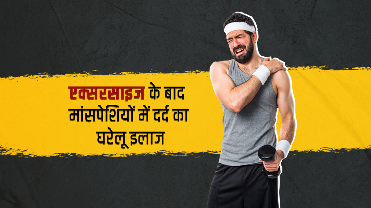 वर्कआउट के बाद मांसपेशियों में दर्द और जकड़न से आराम दिलाएंगे ये 5 घरेलू उपाय