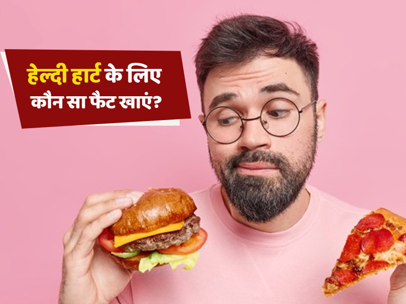 खाने में होते हैं 3 तरह के फैट्स, जानें आपके हार्ट के लिए कौन से फैट हैं बेस्ट और इसके लिए कौन से फूड्स खाएं