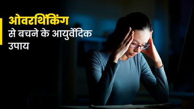 ज्यादा सोचने की आदत (Overthinking) को कम करने के लिए फॉलो करें ये 5 आयुर्वेदिक टिप्स