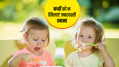 बच्चों को जबरदस्ती खाना खिलाने के क्या नुकसान होते हैं?