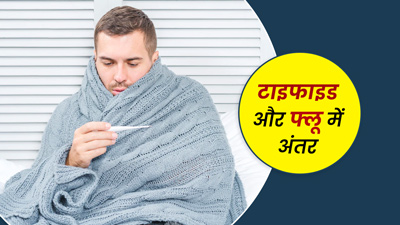 टाइफाइड और फ्लू में क्या अंतर है? जानें इनके लक्षण और कारण
