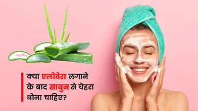 क्या एलोवेरा जेल लगाने के बाद साबुन से चेहरा धो सकते हैं? जानें एक्सपर्ट से