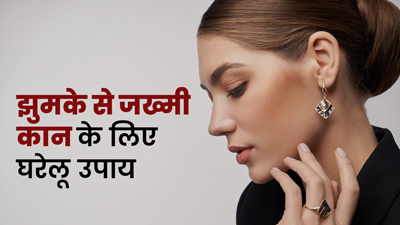 झुमका पहनने से कान हो जाएं जख्मी, तो अपनाएं ये 5 घरेलू उपाय