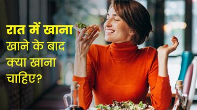रात को खाना खाने के बाद क्या खाना चाहिए?