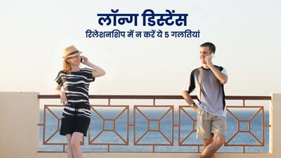 लॉन्ग डिस्टेंस रिलेशनशिप में इन 3 बातों का रखें खास ध्यान, नहीं खाएंगे धोखा 