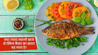 क्या ज्यादा मछली खाने से स्किन कैंसर का खतरा बढ़ता है? जानें एक्सपर्ट की राय