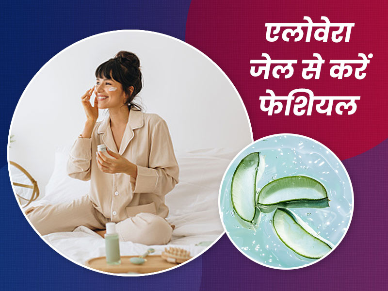 घर पर करें एलोवेरा जेल से फेशियल, नैचुरल तरीके से बढ़ेगी चेहरे की खूबसूरती