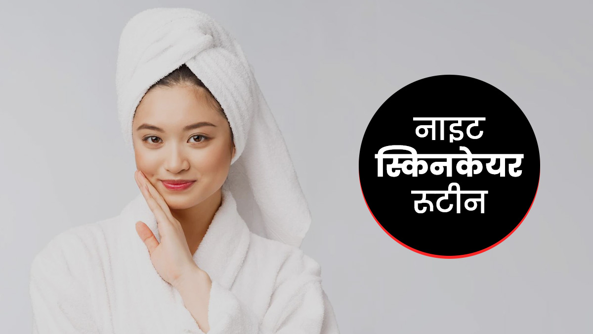 गर्मियों में कैसा होना चाहिए नाइट स्किन केयर रूटीन? जानें रात में त्वचा की देखभाल के जरूरी स्टेप्स